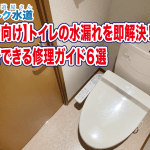 【初心者向け】トイレの水漏れを即解決！ 30分でできる修理ガイド６選