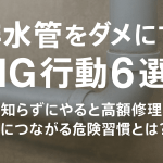 排水管をダメにするNG行動6選｜知らずにやると高額修理につながる危険習慣とは？